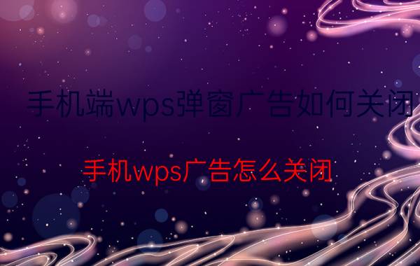 手机端wps弹窗广告如何关闭 手机wps广告怎么关闭？